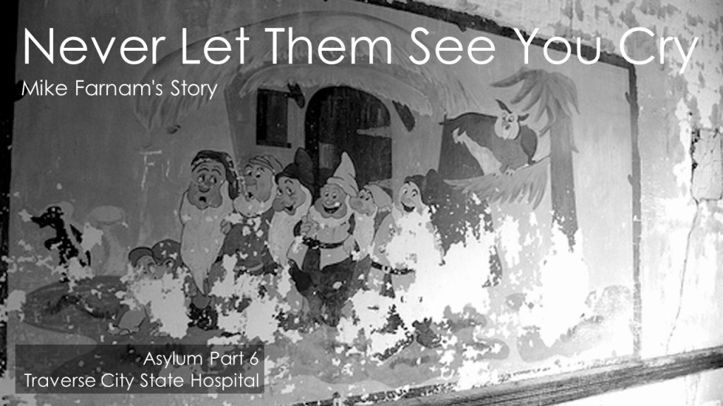 Asylum Part Six - Never Let Them See You Cry - Mike Farnam's Story